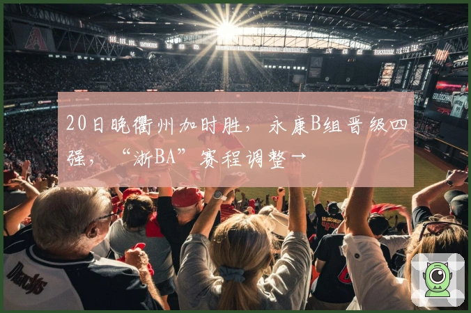 20日晚衢州加时胜，永康B组晋级四强，“浙BA”赛程调整→