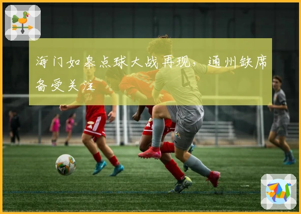 海门如皋点球大战再现，通州缺席备受关注