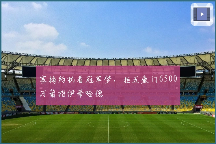 塞梅约执着冠军梦，拒五豪门6500万箭指伊蒂哈德